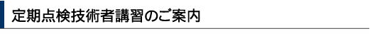 定期点検技術者講習のご案内